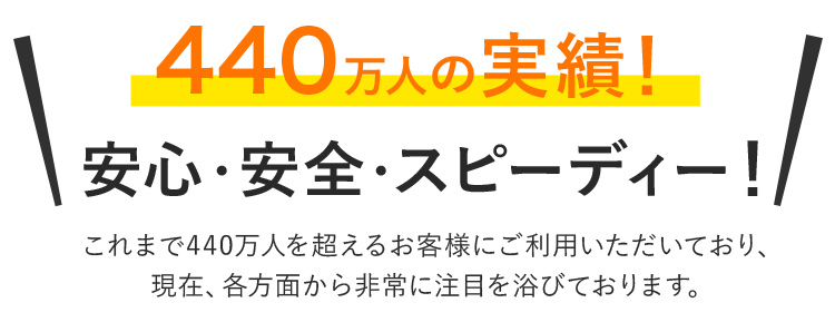 440万人の実績！安心・安全・スピーディー！